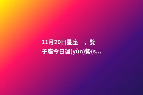 11月20日星座，雙子座今日運(yùn)勢(shì)(11月20日)春風(fēng)滿面的一天-第1張-觀點(diǎn)-玄機(jī)派
